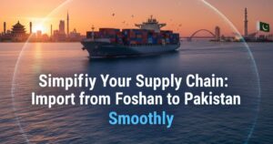 Simplify Your Supply Chain: Import from Foshan to Pakistan Smoothly